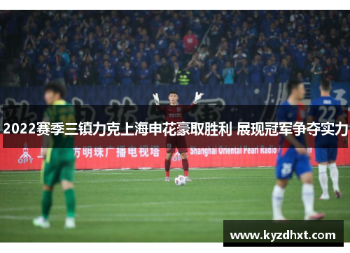 2022赛季三镇力克上海申花豪取胜利 展现冠军争夺实力