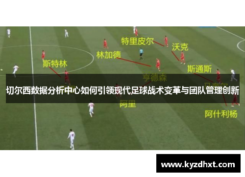 切尔西数据分析中心如何引领现代足球战术变革与团队管理创新