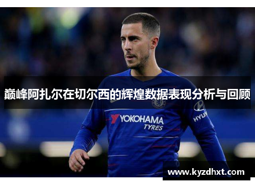 巅峰阿扎尔在切尔西的辉煌数据表现分析与回顾