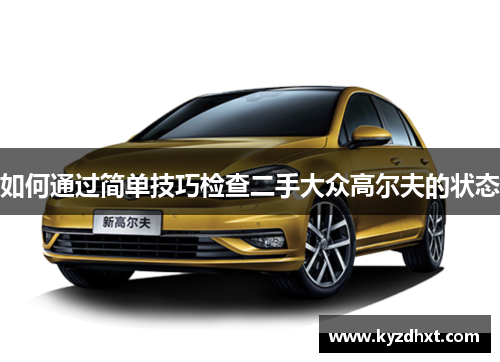 如何通过简单技巧检查二手大众高尔夫的状态
