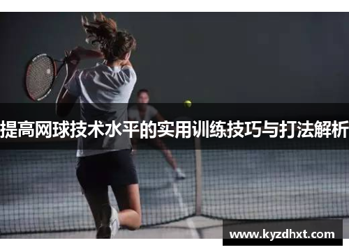提高网球技术水平的实用训练技巧与打法解析