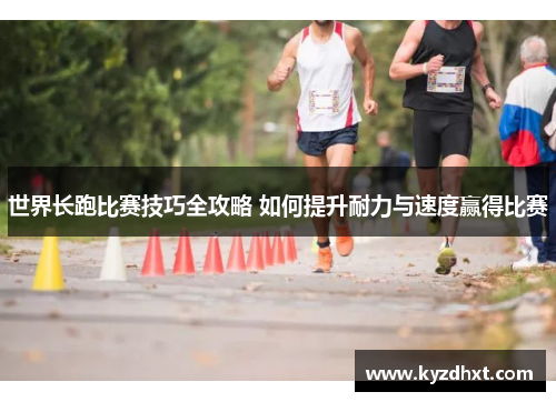 世界长跑比赛技巧全攻略 如何提升耐力与速度赢得比赛