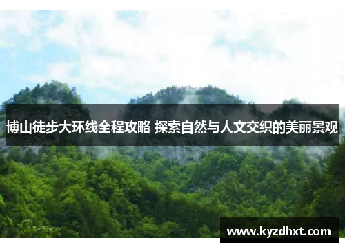 博山徒步大环线全程攻略 探索自然与人文交织的美丽景观