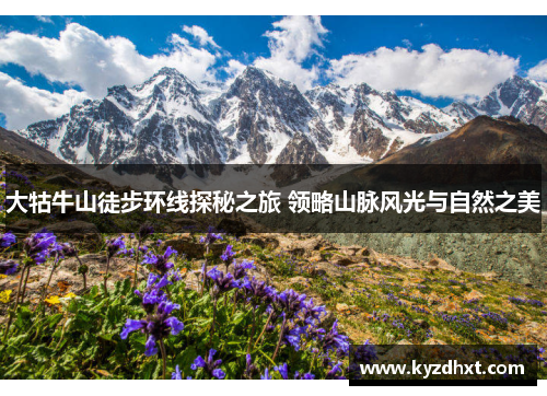 大牯牛山徒步环线探秘之旅 领略山脉风光与自然之美