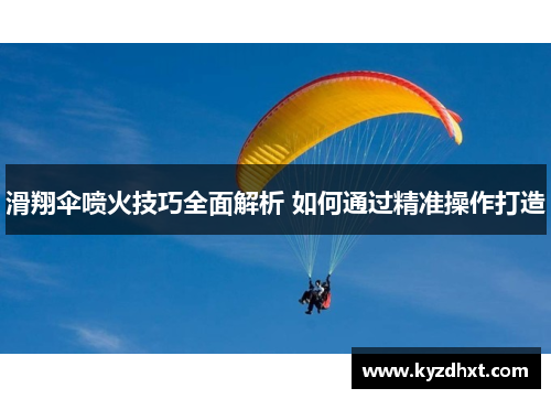 滑翔伞喷火技巧全面解析 如何通过精准操作打造