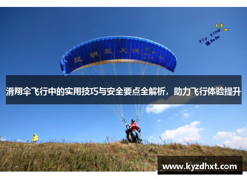 滑翔伞飞行中的实用技巧与安全要点全解析，助力飞行体验提升
