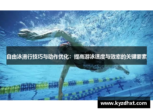 自由泳滑行技巧与动作优化：提高游泳速度与效率的关键要素