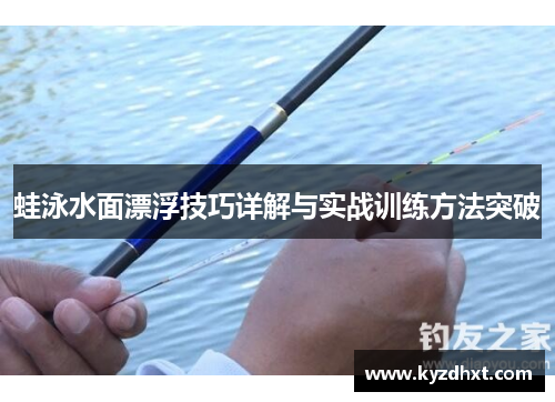蛙泳水面漂浮技巧详解与实战训练方法突破