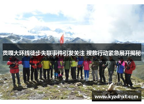 贡嘎大环线徒步失联事件引发关注 搜救行动紧急展开揭秘
