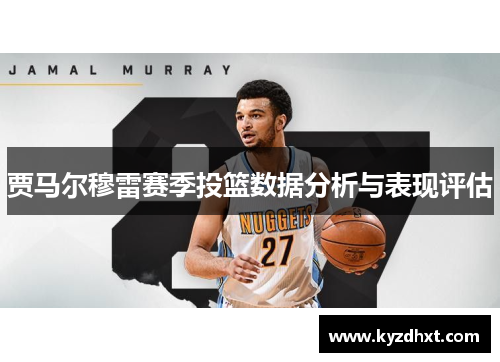 贾马尔穆雷赛季投篮数据分析与表现评估