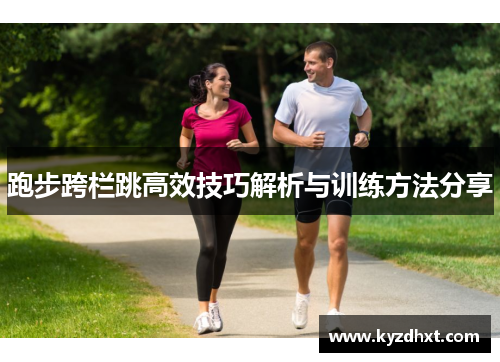 跑步跨栏跳高效技巧解析与训练方法分享