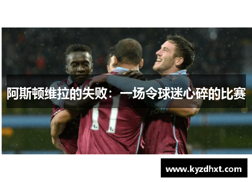 阿斯顿维拉的失败：一场令球迷心碎的比赛