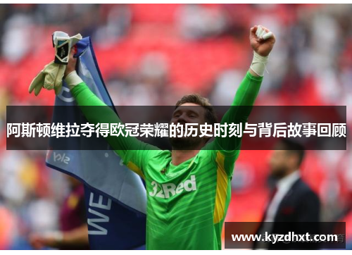 阿斯顿维拉夺得欧冠荣耀的历史时刻与背后故事回顾