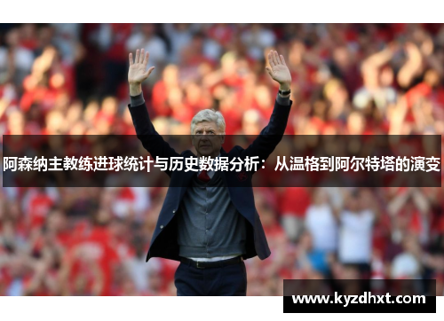 阿森纳主教练进球统计与历史数据分析：从温格到阿尔特塔的演变