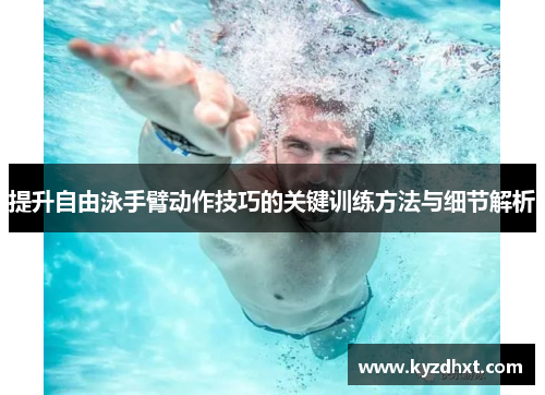 提升自由泳手臂动作技巧的关键训练方法与细节解析