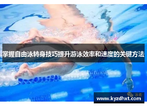 掌握自由泳转身技巧提升游泳效率和速度的关键方法