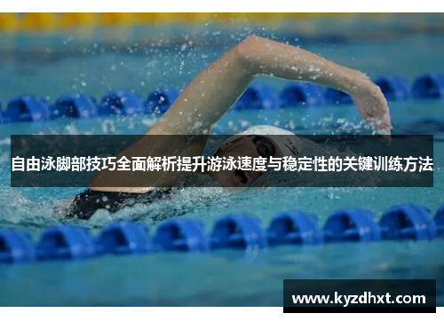 自由泳脚部技巧全面解析提升游泳速度与稳定性的关键训练方法