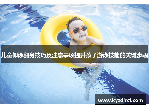 儿童仰泳翻身技巧及注意事项提升孩子游泳技能的关键步骤
